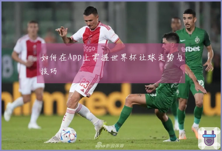 如何在App上掌握世界杯让球走势与技巧