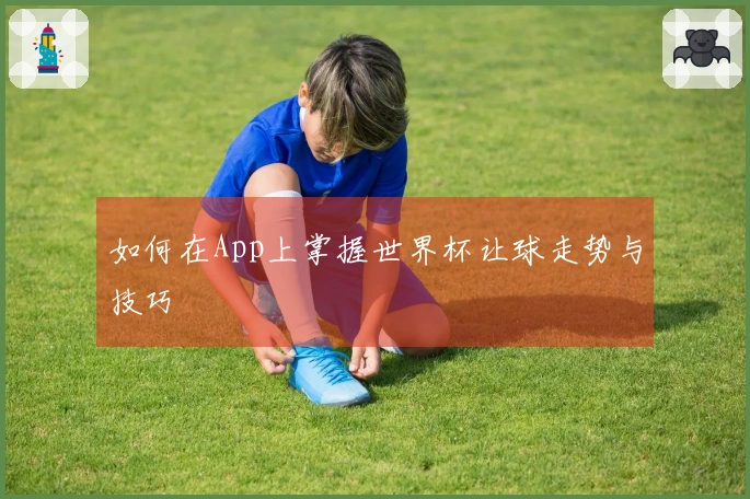 如何在App上掌握世界杯让球走势与技巧