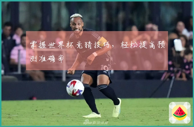 掌握世界杯竞猜技巧，轻松提高预测准确率
