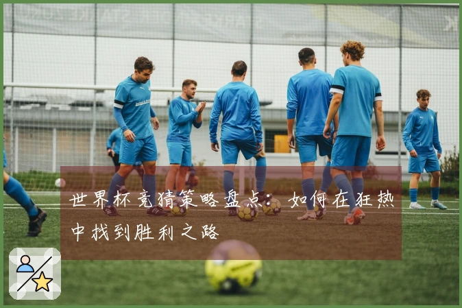 世界杯竞猜策略盘点：如何在狂热中找到胜利之路