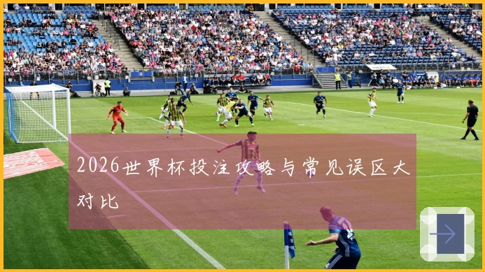 2026世界杯投注攻略与常见误区大对比
