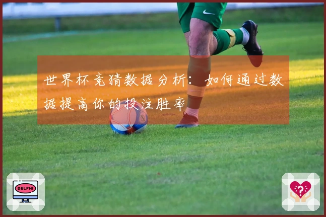 世界杯竞猜数据分析：如何通过数据提高你的投注胜率