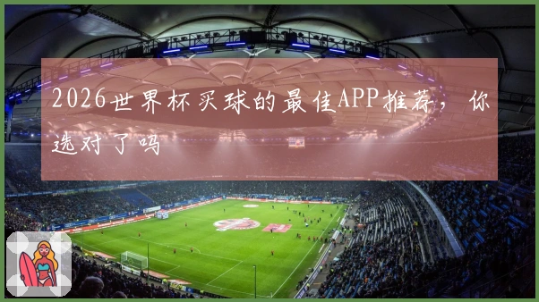 2026世界杯买球的最佳APP推荐，你选对了吗